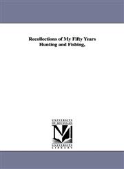 Recollections of My Fifty Years Hunting and Fishing,,1425572812,9781425572815