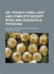 Dr. Chase's third, last and complete receipt book and household physician; or, Practical knowledge for the people,1236445732,9781236445735