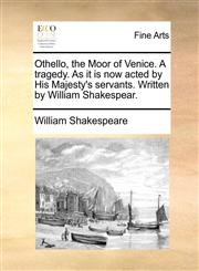 Othello, the Moor of Venice. A tragedy. As it is now acted by His Majesty's servants. Written by William Shakespear.,1170805175,9781170805176