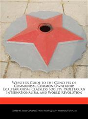 Webster's Guide to the Concepts of Communism Common Ownership, Egalitarianism, Classless Society, Proletarian Internationalism, and World Revolution,1241729646,9781241729646