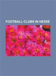 Football Clubs in Hesse 1. Fca Darmstadt, 1. FC Eschborn, 1. FC Germania 08 Ober-Roden, 1. FC Schwalmstadt, 1. FC Viktoria 07 Kelsterbach, 1.,1156724325,9781156724323