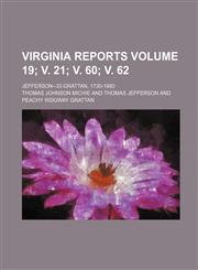 Virginia Reports; Jefferson--33 Grattan, 1730-1880 Volume 19; V. 21; V. 60; V. 62,1232379786,9781232379782