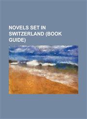 Novels Set in Switzerland (Book Guide) And Both Were Young, Anne of Geierstein, Ashenden: Or the British Agent, a Pocketful of Rye, Bloomability, Cou,1156074878,9781156074879