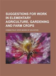 Suggestions for Work in Elementary Agriculture, Gardening and Farm Crops,1236933966,9781236933966