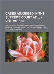 United States Reports; Cases Adjudged in the Supreme Court at ... and Rules Announced at ... Volume 132,1235721396,9781235721397