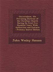 Universalism, the Prevailing Doctrine of the Christian Church During Its First Five Hundred Years With Authorities and Extracts - Primary Source Edition,1295826747,9781295826742