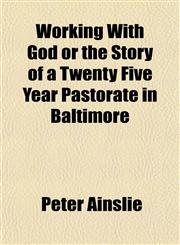 Working With God or the Story of a Twenty Five Year Pastorate in Baltimore,115321444X,9781153214445