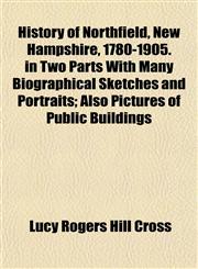 History of Northfield, New Hampshire, 1780-1905. in Two Parts With Many Biographical Sketches and Portraits; Also Pictures of Public Buildings,1153385430,9781153385435