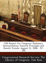 Crs Report for Congress Statutory Interpretation: General Principles and Recent Trends: August 31, 2008 - 97-589,1293022845,9781293022849