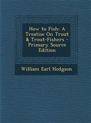How to Fish A Treatise on Trout & Trout-Fishers - Primary Source Edition,1287960294,9781287960294