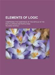 Elements of logic; comprising the substance of the article in the Encyclopaedia Metropolitana,1459044495,9781459044494