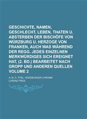 Geschichte, Namen, Geschlecht, Leben, Thaten u. Absterben der Bischöfe von Würzburg u. Herzoge von Franken, auch was während der Regg. jedes Einzelnen Merkwürdiges sich ereignet hat, (2. Bd.) bearbeitet nach Gropp und anderen Volume 2,1230116052,9781230116051