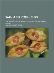 War and Progress; The Growth of the World Influence of the Anglo-Saxon,1151691372,9781151691378