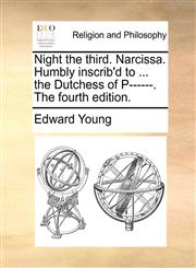 Night the third. Narcissa. Humbly inscrib'd to ... the Dutchess of P------. The fourth edition.,1171119747,9781171119746