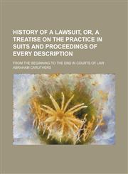History of a lawsuit, or, A treatise on the practice in suits and proceedings of every description; from the beginning to the end in courts of law,1150027037,9781150027031
