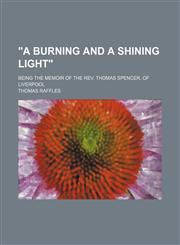 "A burning and a shining light"; being the memoir of the Rev. Thomas Spencer, of Liverpool,1150325194,9781150325199