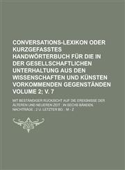 Conversations-Lexikon oder kurzgefasstes Handwörterbuch für die in der gesellschaftlichen Unterhaltung aus den Wissenschaften und Künsten vorkommenden Gegenständen; mit beständiger Rücksicht auf die Ereignisse der Volume 2; v. 7,1230134387,9781230134383