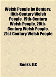 Welsh People by Century 18th-Century Welsh People, 19th-Century Welsh People, 20th-Century Welsh People, 21st-Century Welsh People,1158141254,9781158141258
