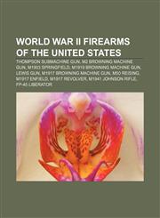 World War II firearms of the United States Thompson submachine gun, M2 Browning machine gun, M1903 Springfield, M1919 Browning machine gun,1155873874,9781155873879