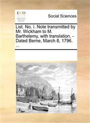 List. No. I. Note transmitted by Mr. Wickham to M. Barthelemy, with translation. - Dated Berne, March 8, 1796. ...,1170742742,9781170742747