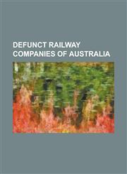 Defunct Railway Companies of Australia A. E. Goodwin, Australian National Railways Commission, Australian Transport Network, Commonwealth Railways, D,1230670181,9781230670188
