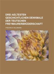 drei aeltesten geschichtlichen Denkmale der teutschen Freymaurerbrüderschaft,1236853474,9781236853479