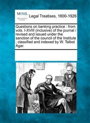 Questions on banking practice from vols. I-XVIII (inclusive) of the journal /  revised and issued under the sanction of the council of the Institute ; classified and indexed by W. Talbot Agar.,1241095868,9781241095864