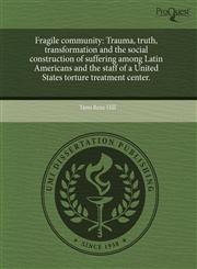 Fragile community Trauma, truth, transformation and the social construction of suffering among Latin Americans and the staff of a United States torture treatment center.,1244015024,9781244015029