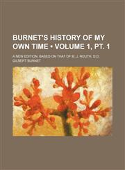 Burnet's History of My Own Time (Volume 1, pt. 1); A New Edition, Based on That of M. J. Routh, D.d.,1154213250,9781154213256