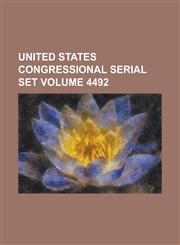 United States Congressional Serial Set Volume 4492,1234040875,9781234040871