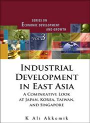 Industrial Development in East Asia A Comparative Look at Japan, Korea, Taiwan, and Singapore,9812832793,9789812832795