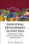 Industrial Development in East Asia A Comparative Look at Japan, Korea, Taiwan, and Singapore,9812832793,9789812832795