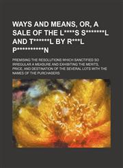 Ways and Means, Or, a Sale of the L****s S*******l and T******l by R***l P**********n; Premising the Resolutions Which Sanctified So Irregular a Measu,1235712338,9781235712333