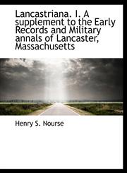 Lancastriana. I. A supplement to the Early Records and Military annals of Lancaster, Massachusetts,1115035975,9781115035972