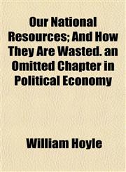 Our National Resources; And How They Are Wasted. an Omitted Chapter in Political Economy,1152681966,9781152681965