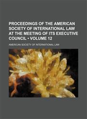 Proceedings of the American Society of International Law at the meeting of its executive council (Volume 12),1151575372,9781151575371