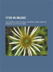 1739 in Music 1739 Operas, Giove in Argo, Dardanus, Zaide, Reine de Grenade, Les Fetes D'Hebe,1158673515,9781158673513