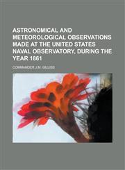 Astronomical and meteorological observations made at the united states naval observatory, during the year 1861,123014319X,9781230143194
