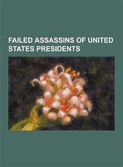 Failed Assassins of United States Presidents Cipriano Ferrandini, Francisco Martin Duran, Frank Eugene Corder, George Atzerodt, Giuseppe Zangara, Gri,1230502289,9781230502281