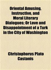 Oriental Amusing, Instructive, and Moral Literary Dialogues; Or Love and Disappointment of a Turk in the City of Washington,1458956849,9781458956842