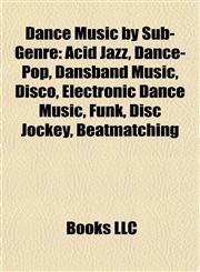 Dance Music by Sub-Genre Acid Jazz, Dance-Pop, Dansband Music, Disco, Electronic Dance Music, Funk, Disc Jockey, Beatmatching,1157814204,9781157814207