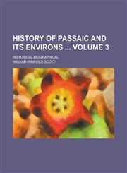 History of Passaic and Its Environs ; Historical-biographical Volume 3,1236829956,9781236829955