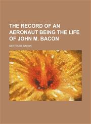 The Record of an Aeronaut Being the Life of John M. Bacon,1151125482,9781151125484
