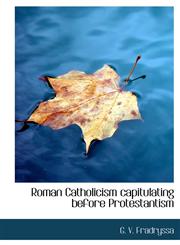 Roman Catholicism Capitulating Before Protestantism,1115402064,9781115402064