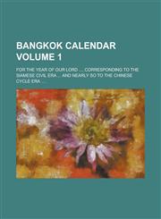 Bangkok Calendar; For the Year of Our Lord ..., Corresponding to the Siamese Civil Era ... and Nearly So to the Chinese Cycle Era .... Volume 1,1130683346,9781130683349
