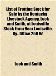 List of Trotting Stock for Sale by the Kentucky Livestock Agency, Look and Smith, at Louisville Stock Farm Near Louisville, Ky., Office 256 W.,1155085272,9781155085272