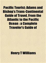 Pacific Tourist; Adams and Bishop's Trans-Continental Guide of Travel, from the Atlantic to the Pacific Ocean A Complete Traveler's Guide of,115480786X,9781154807868
