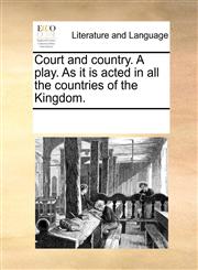 Court and country. A play. As it is acted in all the countries of the Kingdom.,1170335047,9781170335048