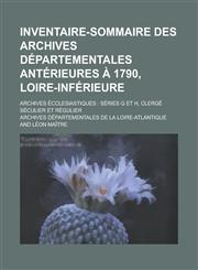 Inventaire-Sommaire Des Archives Departementales Anterieures a 1790, Loire-Inferieure; Archives Ecclesiastiques Series G Et H, Clerge Seculier Et Reg,1234876876,9781234876876