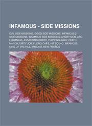 InFAMOUS - Side Missions Evil Side Missions, Good Side Missions, InFamous 2 Side Missions, InFamous Side Missions, Angry Mob, Arc Lightning, Assassin's Greed, Chipping Away, Death March, Dirty Job, Flying Cars, Hit Squad, InFamous, King of the Hill,1234851415,9781234851415